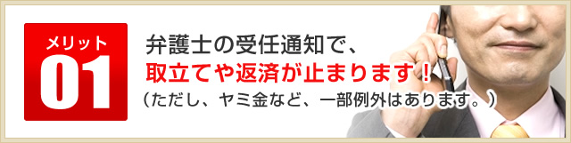 メリット01弁護士の受任通知で、取立てや返済が止まります！（ただし、ヤミ金など、一部例外はあります。）