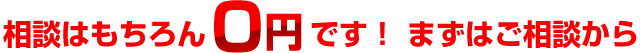 相談はもちろん0円です！ まずはご相談から